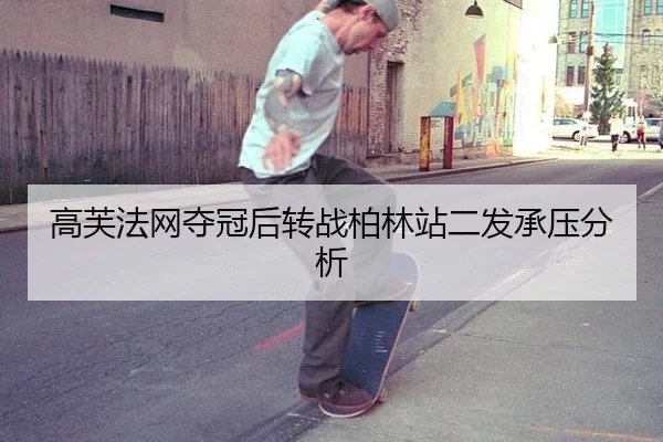 高芙法网夺冠后转战柏林站二发承压分析